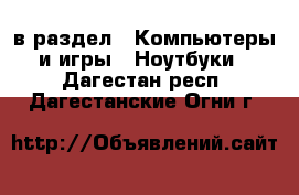  в раздел : Компьютеры и игры » Ноутбуки . Дагестан респ.,Дагестанские Огни г.